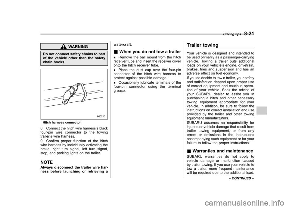 SUBARU OUTBACK 2007 4.G User Guide WARNING
Do not connect safety chains to part 
of the vehicle other than the safety 
chain hooks.
Hitch harness connector
8. Connect the hitch wire harness ’s black
four-pin wire connector to the tow
