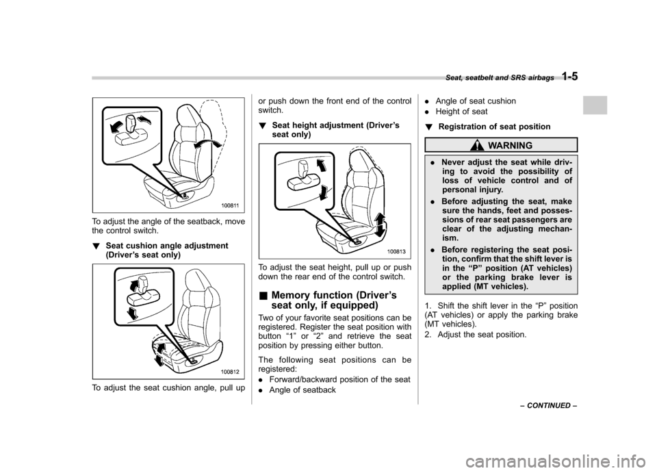 SUBARU OUTBACK 2007 4.G Owners Manual To adjust the angle of the seatback, move 
the control switch. !Seat cushion angle adjustment (Driver ’s seat only)
To adjust the seat cushion angle, pull up or push down the front end of the contro