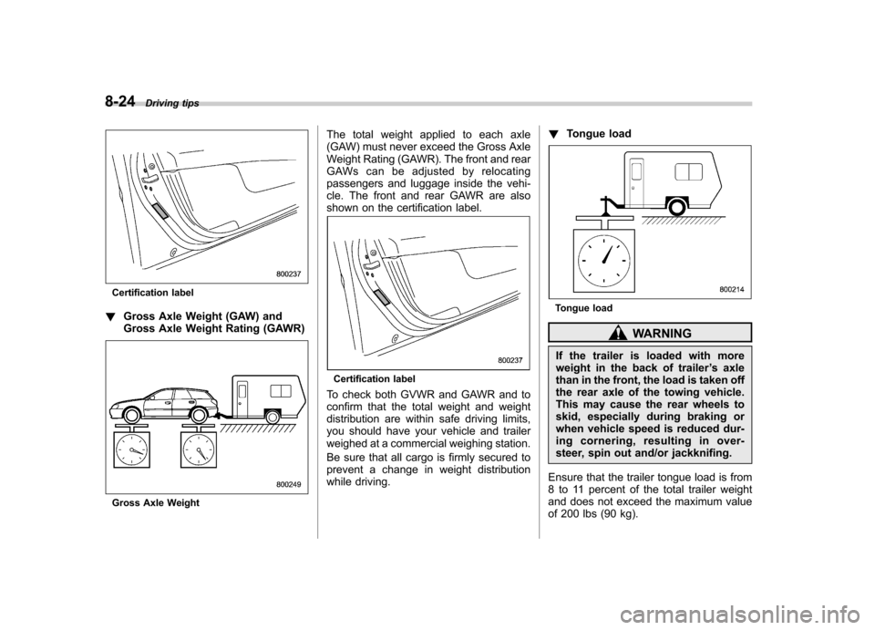 SUBARU OUTBACK 2007 4.G Owners Manual 8-24Driving tips
Certification label
! Gross Axle Weight (GAW) and
Gross Axle Weight Rating (GAWR)
Gross Axle Weight The total weight applied to each axle
(GAW) must never exceed the Gross Axle
Weig SUBARU OUTBACK 2007 4.G Owners Manual 8-24Driving tips
Certification label
! Gross Axle Weight (GAW) and
Gross Axle Weight Rating (GAWR)
Gross Axle Weight The total weight applied to each axle
(GAW) must never exceed the Gross Axle
Weig