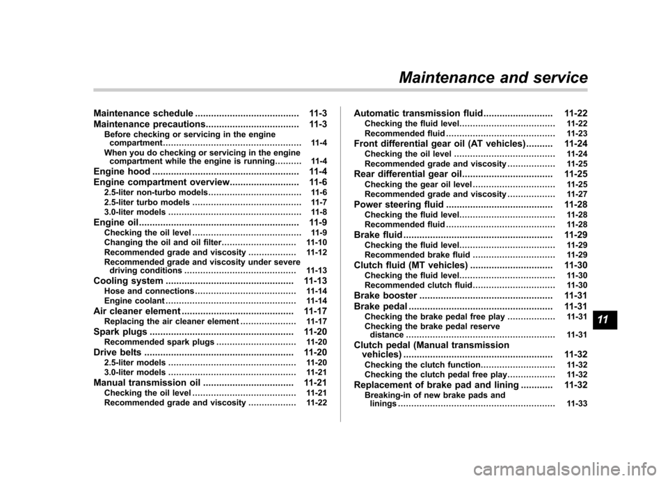 SUBARU OUTBACK 2007 4.G Owners Manual Maintenance schedule....................................... 11-3
Maintenance precautions ................................... 11-3
Before checking or servicing in the engine compartment ...............