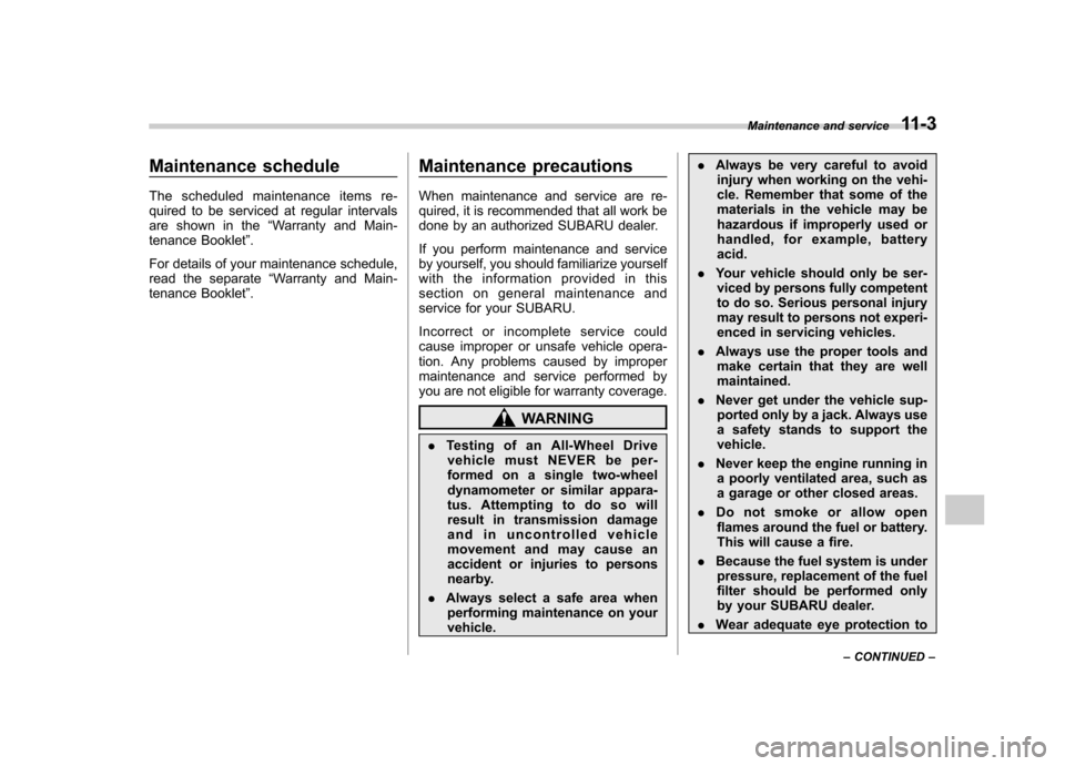 SUBARU OUTBACK 2007 4.G Owners Manual Maintenance schedule 
The scheduled maintenance items re- 
quired to be serviced at regular intervals
are shown in the“Warranty and Main-
tenance Booklet ”.
For details of your maintenance schedul