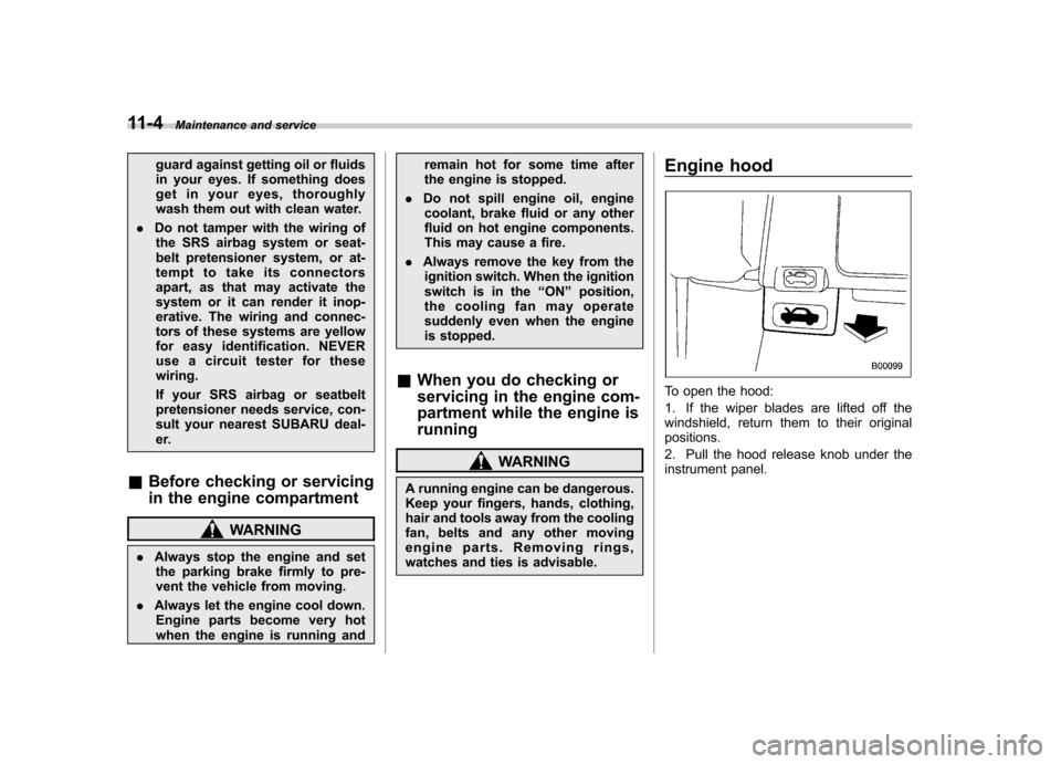 SUBARU OUTBACK 2007 4.G Owners Manual 11-4Maintenance and service
guard against getting oil or fluids 
in your eyes. If something does
get in your eyes, thoroughly
wash them out with clean water.
. Do not tamper with the wiring of
the SRS