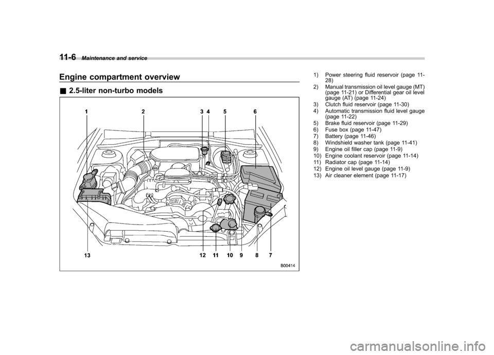 SUBARU OUTBACK 2007 4.G Owners Manual 11-6Maintenance and service
Engine compartment overview &2.5-liter non-turbo models1) Power steering fluid reservoir (page 11-
28)
2) Manual transmission oil level gauge (MT) (page 11-21) or Different