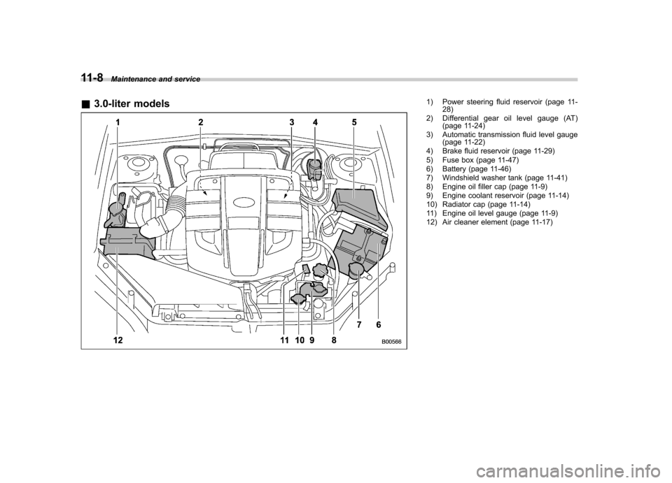 SUBARU OUTBACK 2007 4.G Owners Manual 11-8Maintenance and service
& 3.0-liter models
1) Power steering fluid reservoir (page 11-
28)
2) Differential gear oil level gauge (AT) (page 11-24)
3) Automatic transmission fluid level gauge (page 