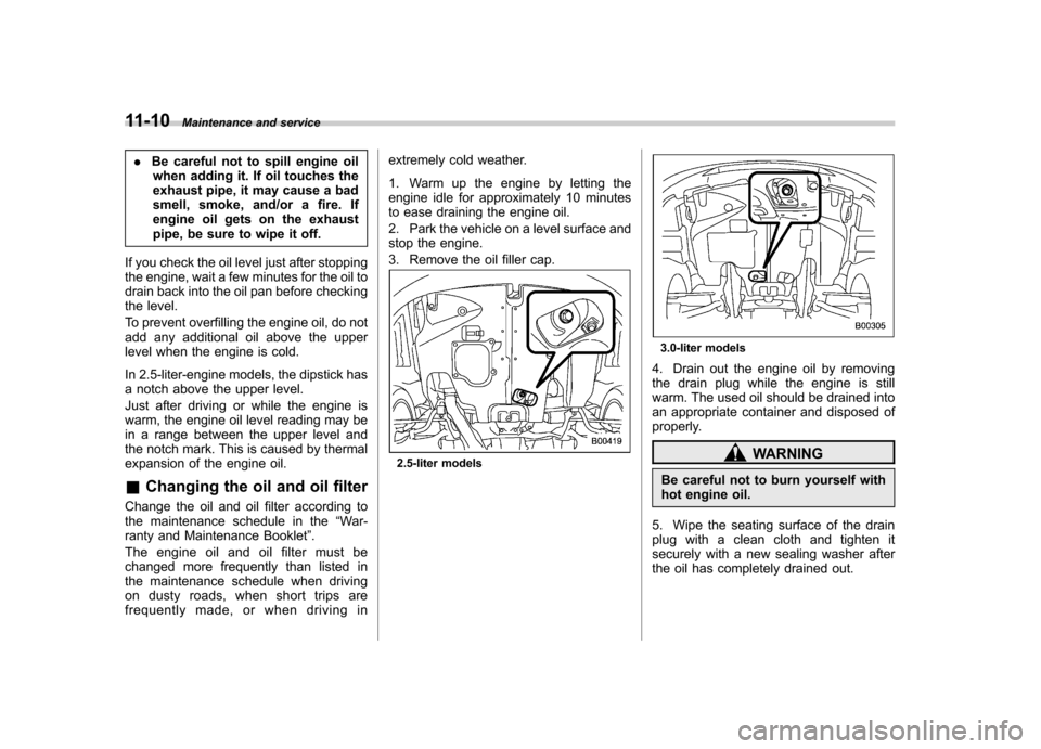 SUBARU OUTBACK 2007 4.G Owners Guide 11-10Maintenance and service
.Be careful not to spill engine oil
when adding it. If oil touches the 
exhaust pipe, it may cause a bad
smell, smoke, and/or a fire. If
engine oil gets on the exhaust
pip
