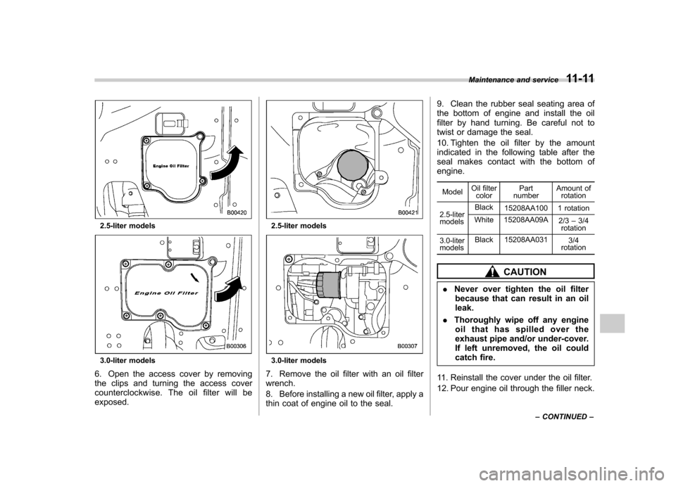 SUBARU OUTBACK 2007 4.G Owners Guide 2.5-liter models
3.0-liter models
6. Open the access cover by removing 
the clips and turning the access cover
counterclockwise. The oil filter will beexposed.
2.5-liter models
3.0-liter models
7. Rem