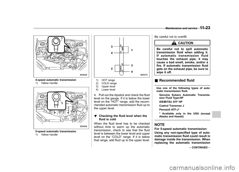 SUBARU OUTBACK 2007 4.G Service Manual 4-speed automatic transmission 
1) Yellow handle
5-speed automatic transmission 
1) Yellow handle
1) HOT range 
2) COLD range 
3) Upper level 
4) Lower level
4. Pull out the dipstick and check the flu