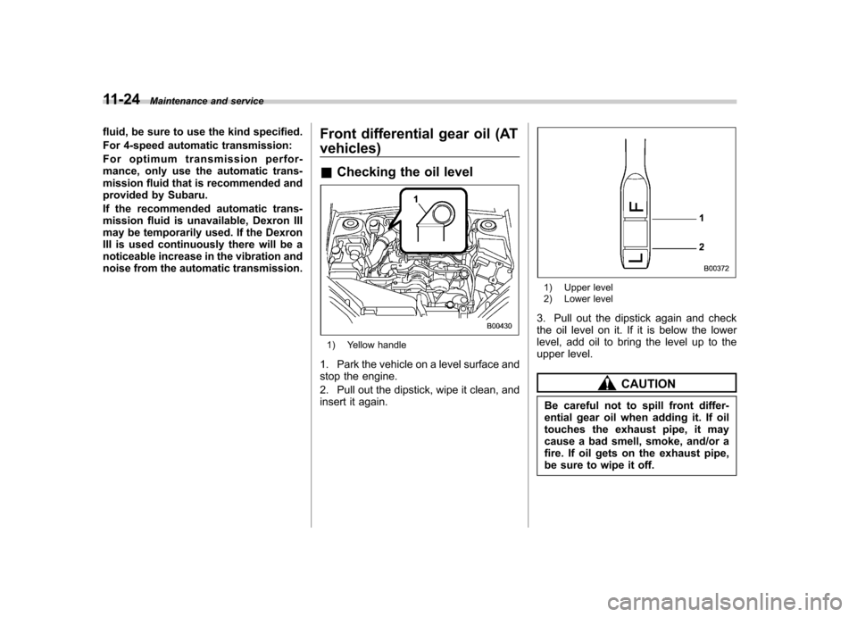 SUBARU OUTBACK 2007 4.G Service Manual 11-24Maintenance and service
fluid, be sure to use the kind specified. 
For 4-speed automatic transmission:
For optimum transmission perfor- 
mance, only use the automatic trans-
mission fluid that is