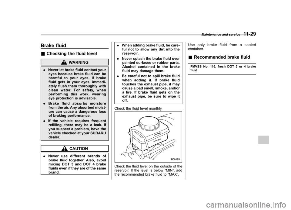 SUBARU OUTBACK 2007 4.G Service Manual Brake fluid &Checking the fluid level
WARNING
. Never let brake fluid contact your
eyes because brake fluid can be 
harmful to your eyes. If brake 
fluid gets in your eyes, immedi-
ately flush them th