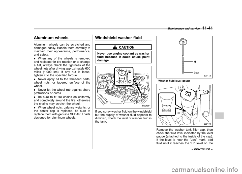 SUBARU OUTBACK 2007 4.G Owners Manual Aluminum wheels 
Aluminum wheels can be scratched and 
damaged easily. Handle them carefully to
maintain their appearance, performance,
and safety. .When any of the wheels is removed
and replaced for 