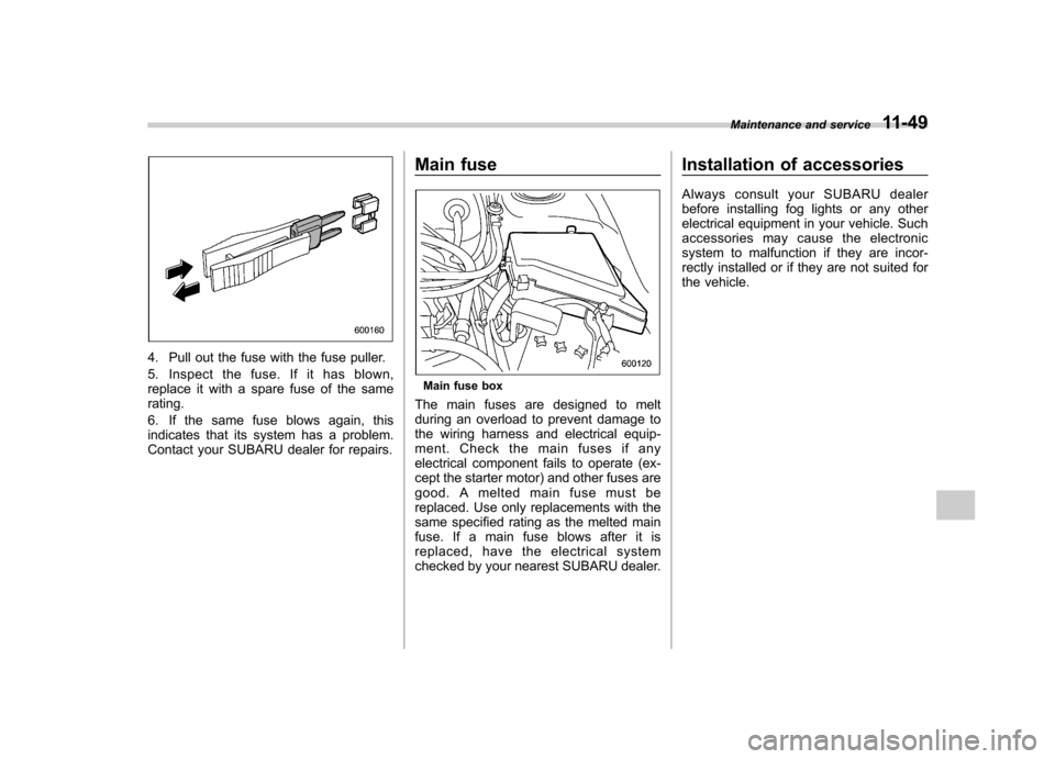 SUBARU OUTBACK 2007 4.G Owners Manual 4. Pull out the fuse with the fuse puller.
5. Inspect the fuse. If it has blown,
replace it with a spare fuse of the samerating.
6. If the same fuse blows again, this
indicates that its system has SUBARU OUTBACK 2007 4.G Owners Manual 4. Pull out the fuse with the fuse puller.
5. Inspect the fuse. If it has blown,
replace it with a spare fuse of the samerating.
6. If the same fuse blows again, this
indicates that its system has
