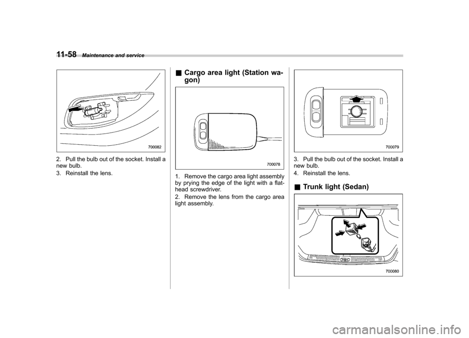 SUBARU OUTBACK 2007 4.G Owners Manual 11-58Maintenance and service
2. Pull the bulb out of the socket. Install a 
new bulb. 
3. Reinstall the lens. &
Cargo area light (Station wa- gon)
1. Remove the cargo area light assembly 
by prying th