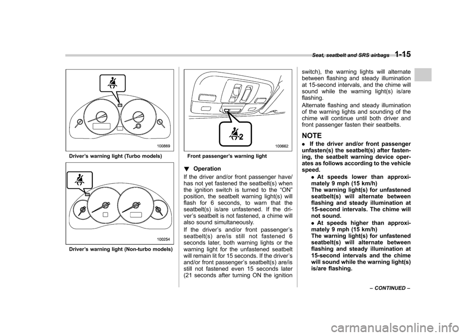 SUBARU OUTBACK 2007 4.G Owners Manual Driver’s warning light (Turbo models)
Driver ’s warning light (Non-turbo models)
Front passenger ’s warning light
! Operation
If the driver and/or front passenger have/ 
has not yet fastened the