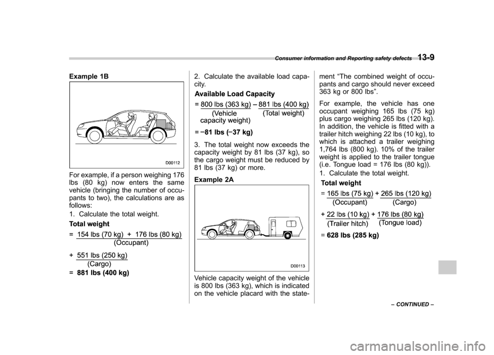 SUBARU OUTBACK 2007 4.G Owners Manual Example 1B
For example, if a person weighing 176 
lbs (80 kg) now enters the same
vehicle (bringing the number of occu- 
pants to two), the calculations are as 
follows: 
1. Calculate the total weight
