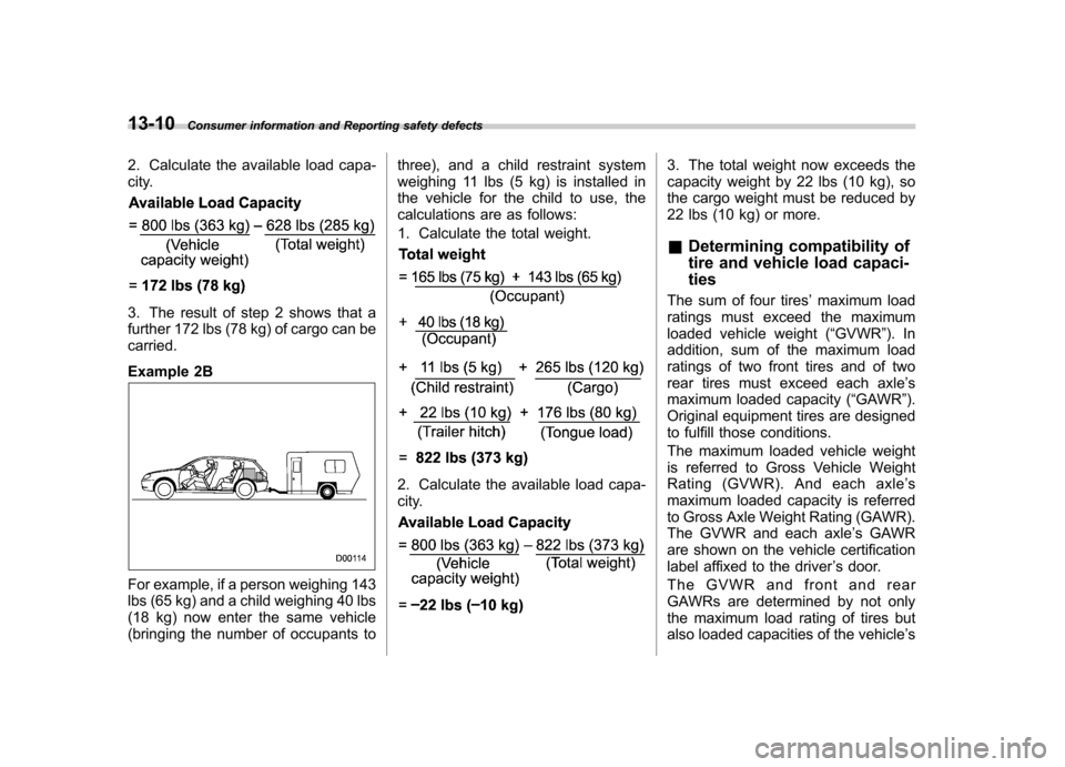SUBARU OUTBACK 2007 4.G Owners Manual 13-10Consumer information and Reporting safety defects
2. Calculate the available load capa- 
city.
3. The result of step 2 shows that a 
further 172 lbs (78 kg) of cargo can be
carried. 
Example 2B
F