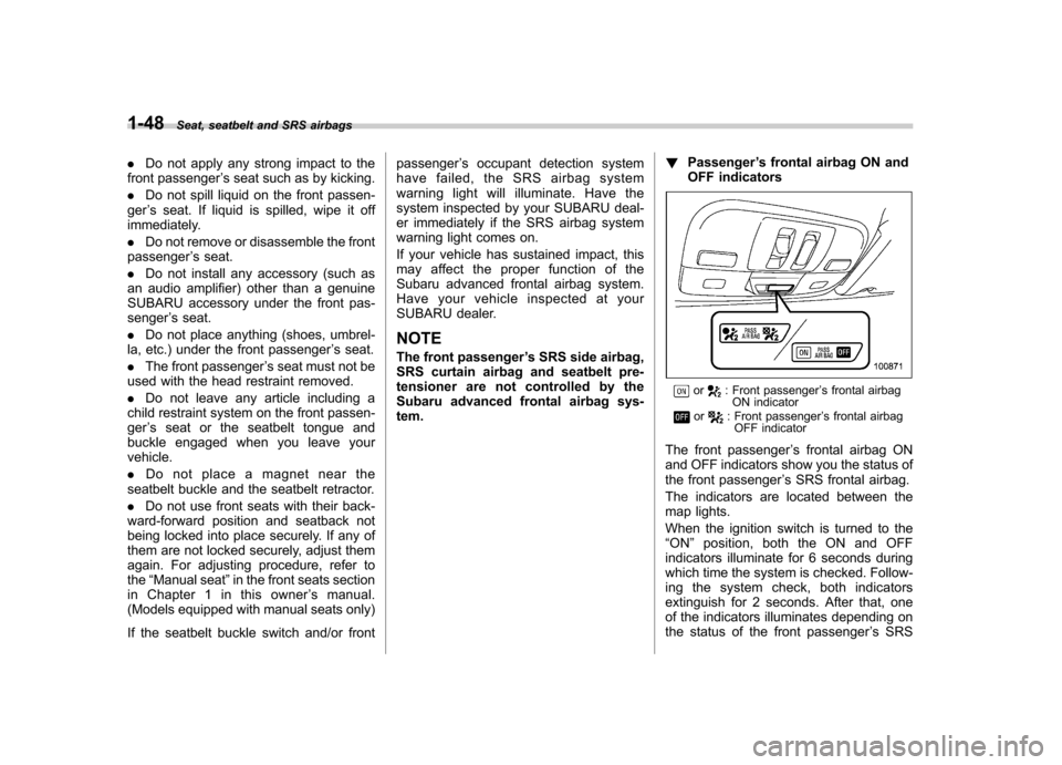 SUBARU OUTBACK 2007 4.G Manual PDF 1-48Seat, seatbelt and SRS airbags
. Do not apply any strong impact to the
front passenger ’s seat such as by kicking.
. Do not spill liquid on the front passen-
ger ’s seat. If liquid is spilled,