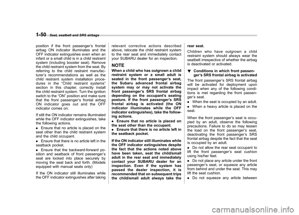 SUBARU OUTBACK 2007 4.G Manual PDF 1-50Seat, seatbelt and SRS airbags
position if the front passenger ’s frontal
airbag ON indicator illuminates and the 
OFF indicator extinguishes even when an
infant or a small child is in a child r