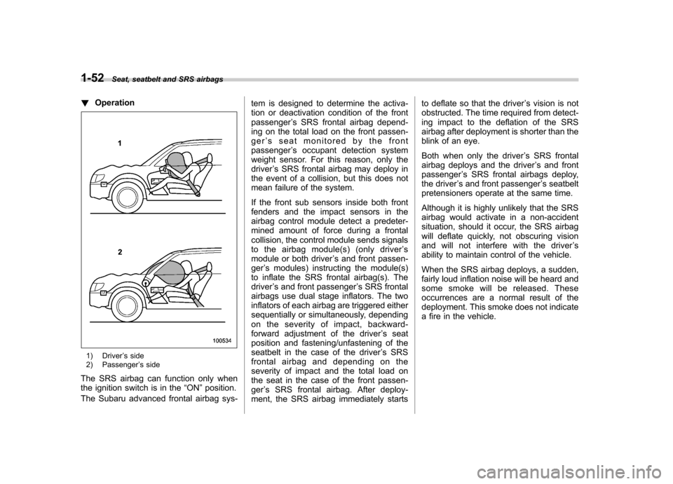 SUBARU OUTBACK 2007 4.G Manual PDF 1-52Seat, seatbelt and SRS airbags
! Operation
1) Driver ’s side
2) Passenger ’s side
The SRS airbag can function only when 
the ignition switch is in the “ON ”position.
The Subaru advanced fr