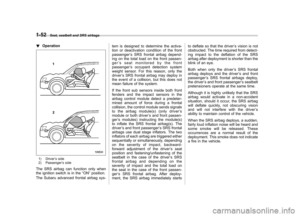SUBARU OUTBACK 2007 4.G Owners Manual 1-52Seat, seatbelt and SRS airbags
! Operation
1) Driver ’s side
2) Passenger ’s side
The SRS airbag can function only when 
the ignition switch is in the “ON ”position.
The Subaru advanced fr