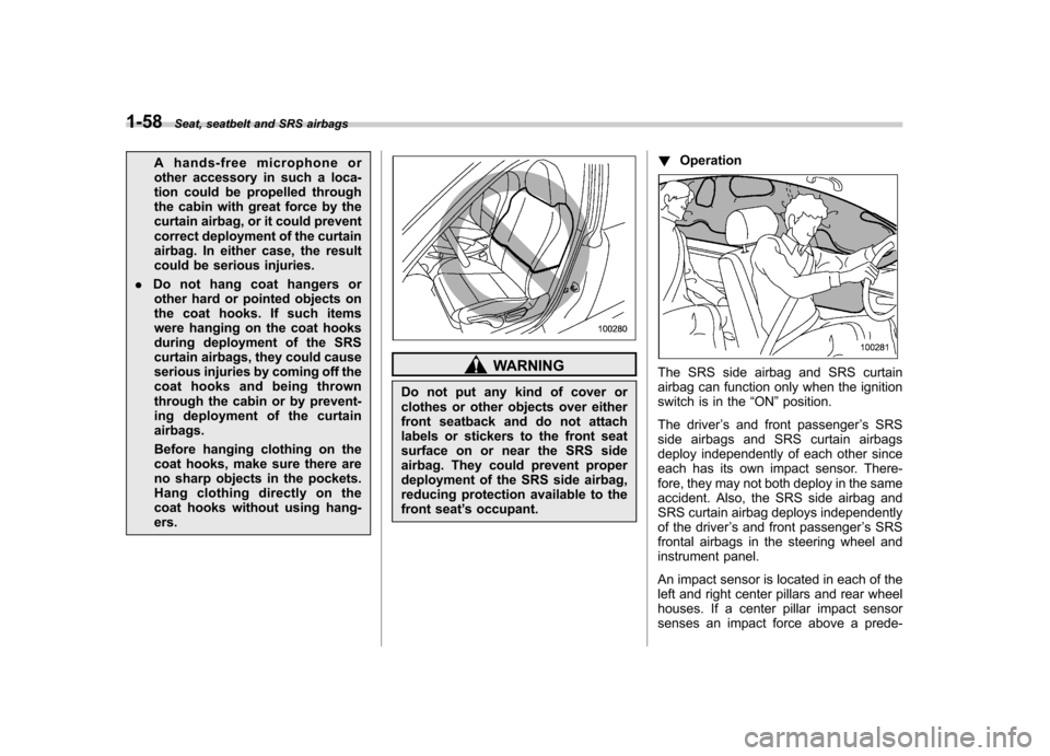 SUBARU OUTBACK 2007 4.G Owners Manual 1-58Seat, seatbelt and SRS airbags
A hands-free microphone or 
other accessory in such a loca-
tion could be propelled through
the cabin with great force by the
curtain airbag, or it could prevent
cor