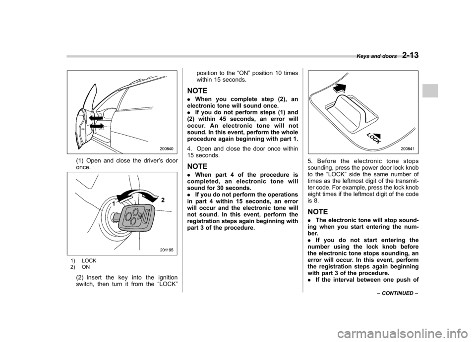 SUBARU OUTBACK 2008 4.G Owners Manual (1) Open and close the driver’s door
once.
1) LOCK 
2) ON
(2) Insert the key into the ignition 
switch, then turn it from the “LOCK ” position to the
“ON ”position 10 times
within 15 seconds