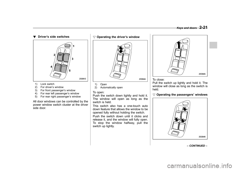 SUBARU OUTBACK 2008 4.G Owners Manual !Driver ’s side switches
1) Lock switch 
2) For driver ’s window
3) For front passenger ’s window
4) For rear left passenger ’s window
5) For rear right passenger ’s window
All door windows 