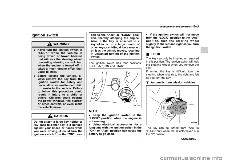 SUBARU OUTBACK 2008 4.G Owners Manual Ignition switch
WARNING
. Never turn the ignition switch to
“ LOCK ”while the vehicle is
being driven or towed because 
that will lock the steering wheel,
preventing steering control. And
when the