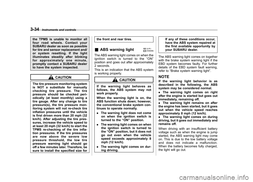 SUBARU OUTBACK 2008 4.G Owners Manual 3-34Instruments and controls
the TPMS is unable to monitor all 
four road wheels. Contact your
SUBARU dealer as soon as possible
for tire and sensor replacement and/
or system resetting. If the light

