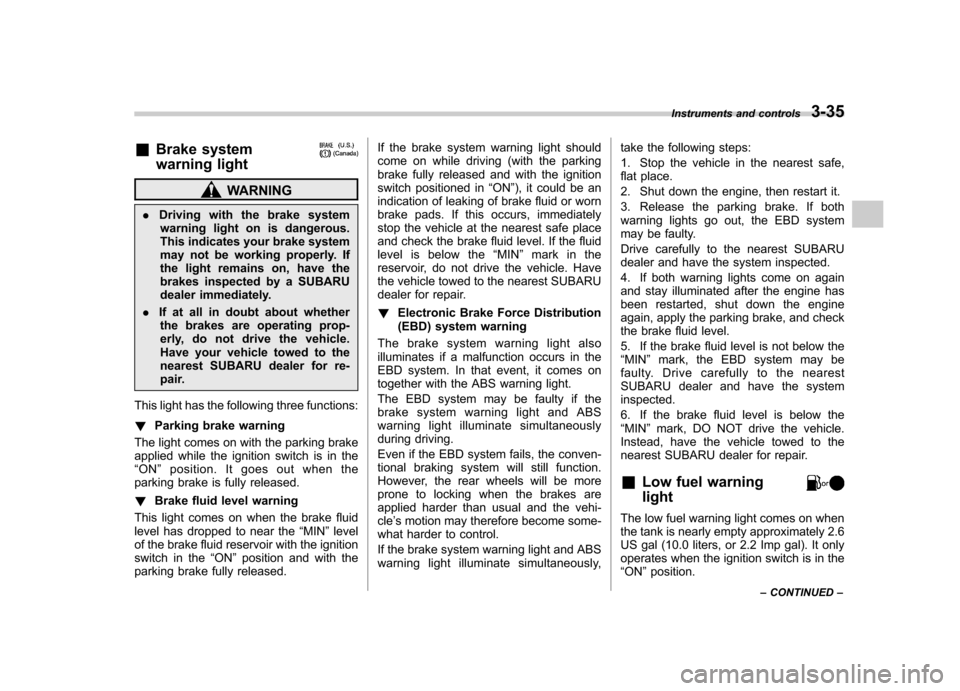 SUBARU OUTBACK 2008 4.G Owners Manual &Brake system 
warning light
WARNING
. Driving with the brake system
warning light on is dangerous. 
This indicates your brake system
may not be working properly. If
the light remains on, have the
bra