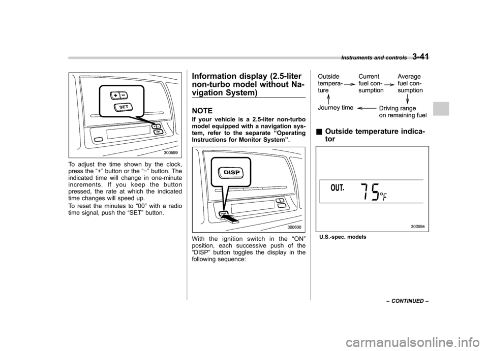 SUBARU OUTBACK 2008 4.G Owners Manual To adjust the time shown by the clock, 
press the“+ ” button or the “� ” button. The
indicated time will change in one-minute
increments. If you keep the button
pressed, the rate at which the 