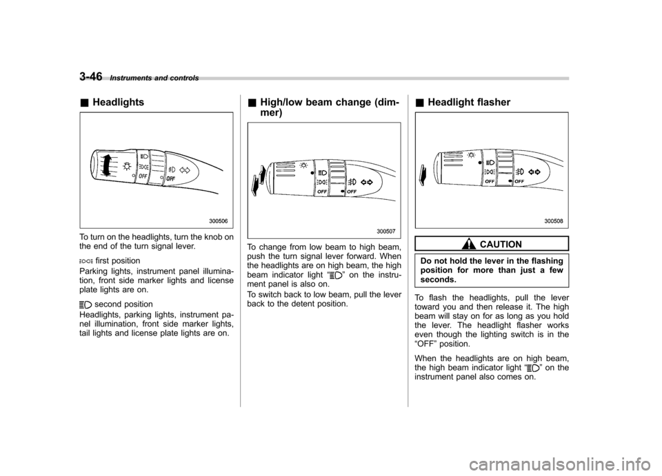 SUBARU OUTBACK 2008 4.G Owners Manual 3-46Instruments and controls
&Headlights
To turn on the headlights, turn the knob on 
the end of the turn signal lever.
first position
Parking lights, instrument panel illumina- 
tion, front side mark