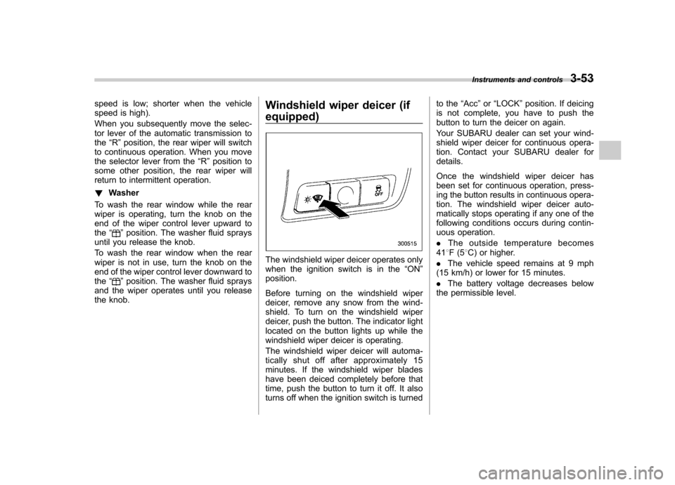 SUBARU OUTBACK 2008 4.G Owners Manual speed is low; shorter when the vehicle 
speed is high). 
When you subsequently move the selec- 
tor lever of the automatic transmission tothe“R ”position, the rear wiper will switch
to continuous 