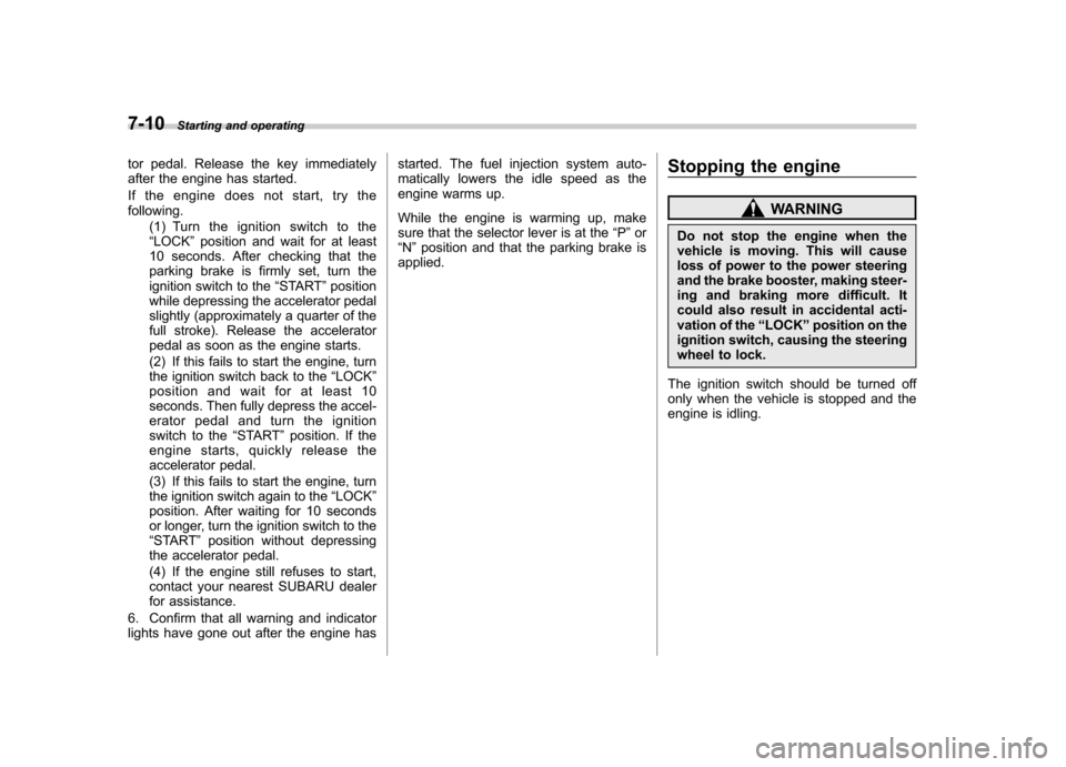 SUBARU OUTBACK 2008 4.G Owners Manual 7-10Starting and operating
tor pedal. Release the key immediately 
after the engine has started. 
If the engine does not start, try the following.
(1) Turn the ignition switch to the“LOCK ”positio