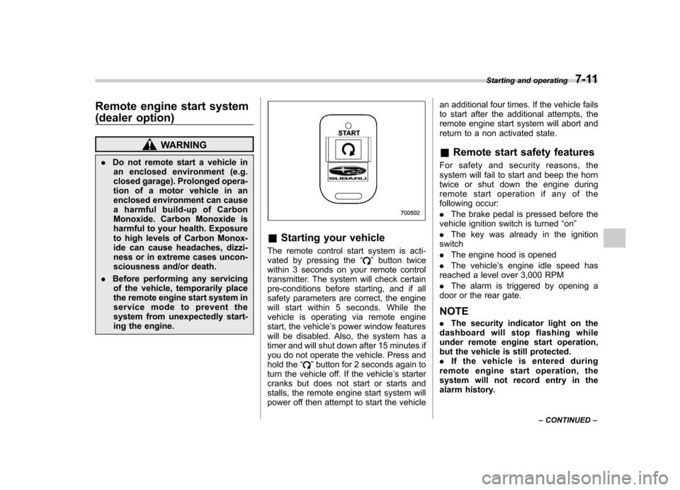SUBARU OUTBACK 2008 4.G Owners Manual Remote engine start system 
(dealer option)
WARNING
. Do not remote start a vehicle in
an enclosed environment (e.g. 
closed garage). Prolonged opera-
tion of a motor vehicle in an
enclosed environmen