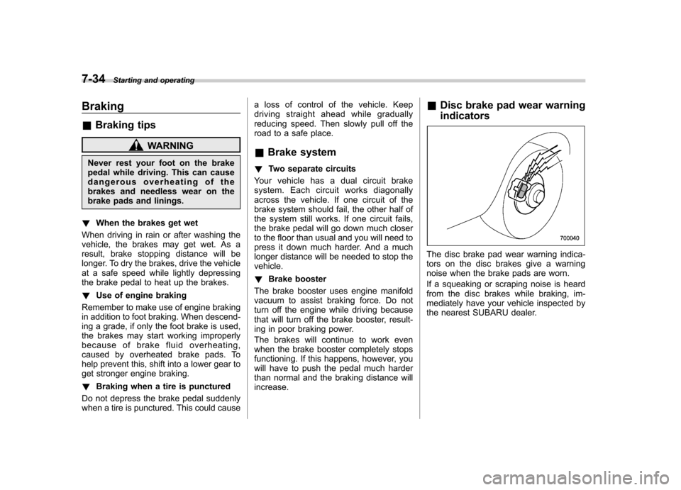 SUBARU OUTBACK 2008 4.G Owners Manual 7-34Starting and operating
Braking &Braking tips
WARNING
Never rest your foot on the brake 
pedal while driving. This can cause 
dangerous overheating of the 
brakes and needless wear on the
brake pad