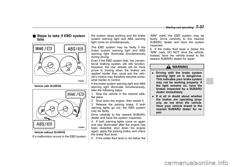 SUBARU OUTBACK 2008 4.G Owners Manual &Steps to take if EBD system fails
Vehicle with SI-DRIVE
Vehicle without SI-DRIVE
If a malfunction occurs in the EBD system, the system stops working and the brake 
system warning light and ABS warnin