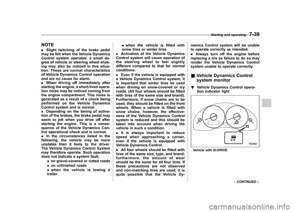 SUBARU OUTBACK 2008 4.G Owners Manual NOTE .Slight twitching of the brake pedal
may be felt when the Vehicle Dynamics 
Control system operates; a small de-
gree of vehicle or steering wheel shak-
ing may also be noticed in this situa-
tio