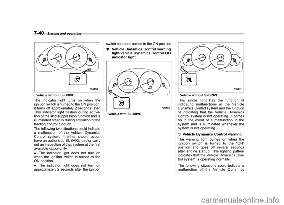 SUBARU OUTBACK 2008 4.G Owners Manual 7-40Starting and operating
Vehicle without SI-DRIVE
The indicator light turns on when the 
ignition switch is turned to the ON position;
it turns off approximately 2 seconds later.
This indicator ligh