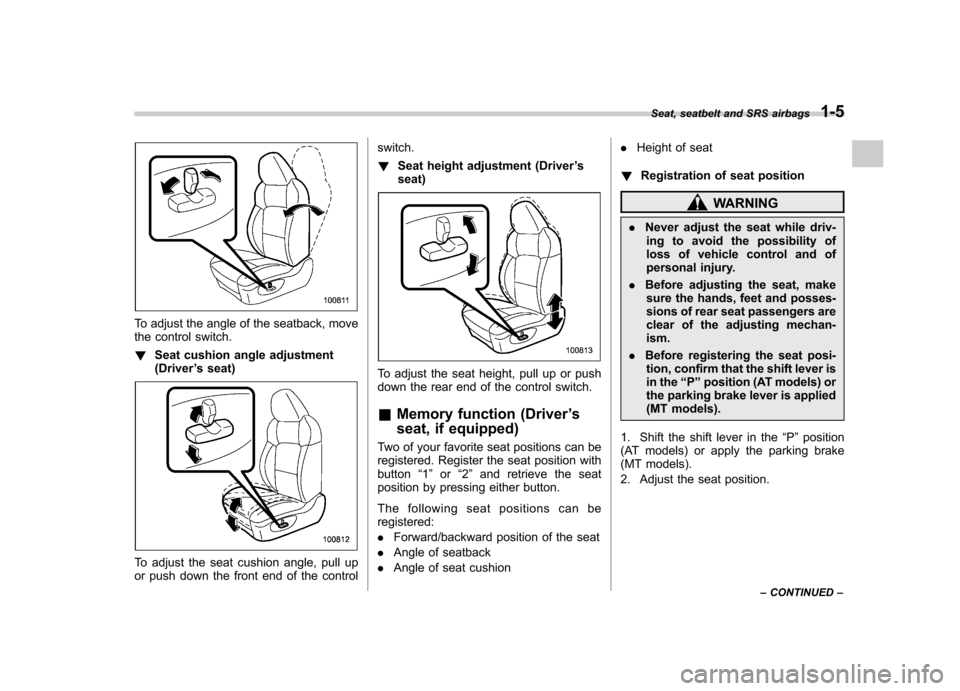 SUBARU OUTBACK 2008 4.G Owners Manual To adjust the angle of the seatback, move 
the control switch. !Seat cushion angle adjustment (Driver ’s seat)
To adjust the seat cushion angle, pull up 
or push down the front end of the control sw