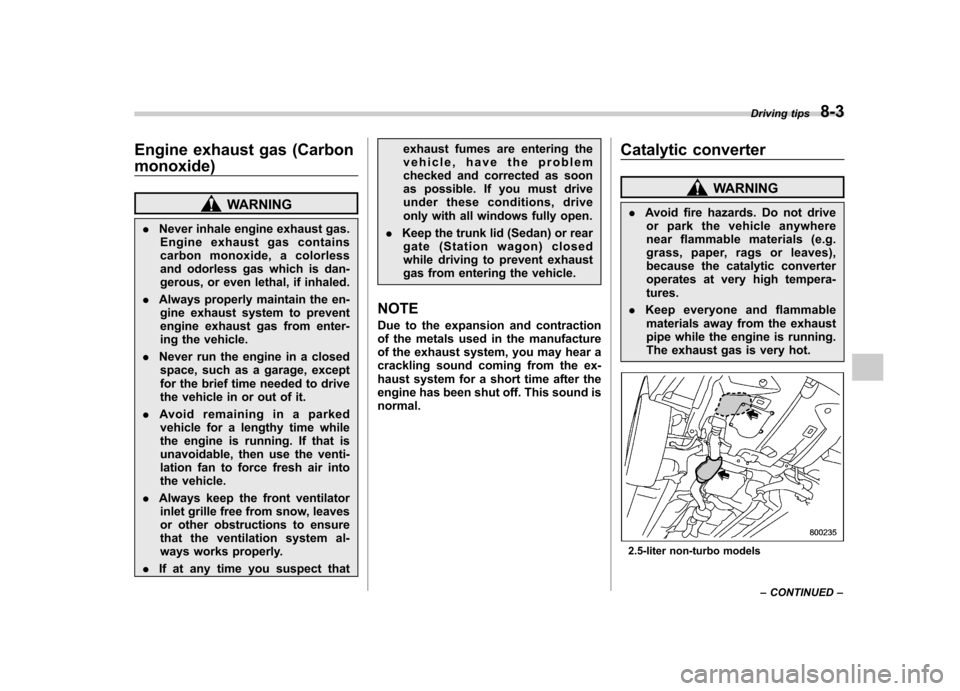 SUBARU OUTBACK 2008 4.G Owners Manual Engine exhaust gas (Carbon monoxide)
WARNING
. Never inhale engine exhaust gas.
Engine exhaust gas contains 
carbon monoxide, a colorless
and odorless gas which is dan-
gerous, or even lethal, if inha