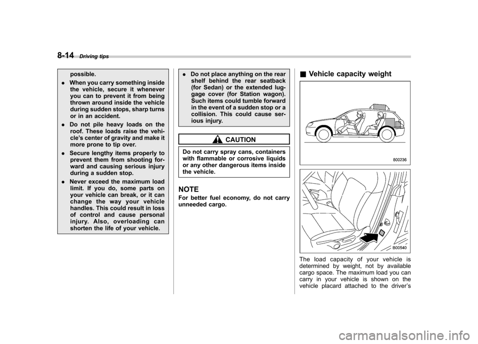 SUBARU OUTBACK 2008 4.G Owners Manual 8-14Driving tips
possible.
. When you carry something inside
the vehicle, secure it whenever 
you can to prevent it from being
thrown around inside the vehicle
during sudden stops, sharp turns
or in a