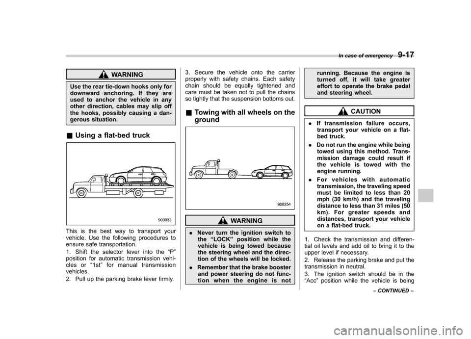 SUBARU OUTBACK 2008 4.G Owners Manual WARNING
Use the rear tie-down hooks only for 
downward anchoring. If they are
used to anchor the vehicle in any
other direction, cables may slip off
the hooks, possibly causing a dan-
gerous situation