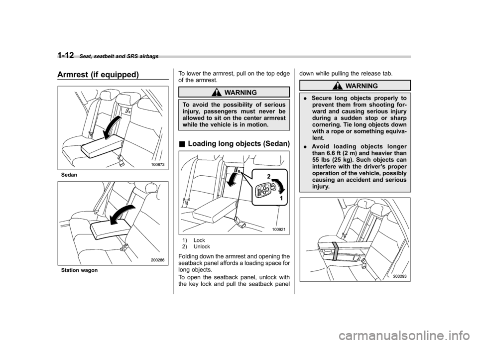 SUBARU OUTBACK 2008 4.G Owners Guide 1-12Seat, seatbelt and SRS airbags
Armrest (if equipped)
Sedan
Station wagon To lower the armrest, pull on the top edge 
of the armrest.
WARNING
To avoid the possibility of serious 
injury, passengers