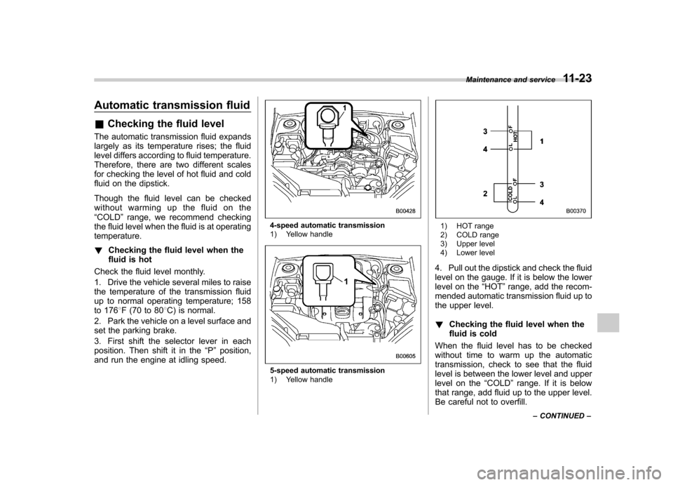 SUBARU OUTBACK 2008 4.G Owners Manual Automatic transmission fluid &Checking the fluid level
The automatic transmission fluid expands 
largely as its temperature rises; the fluid 
level differs according to fluid temperature. 
Therefore, 