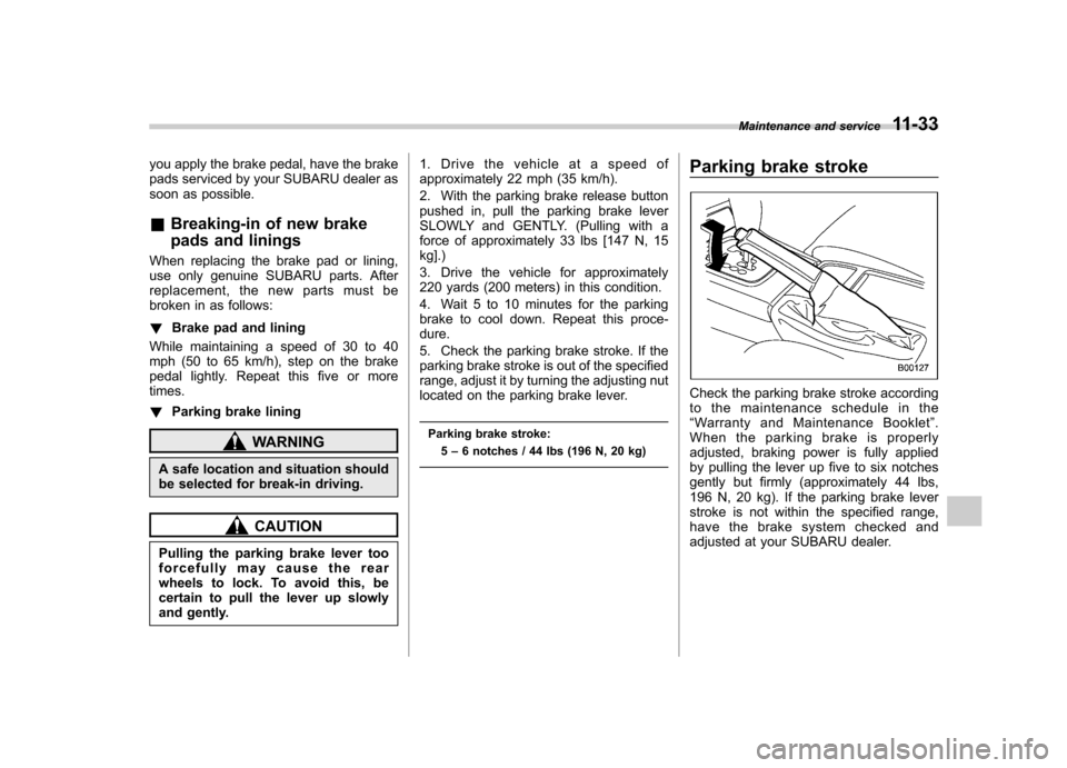 SUBARU OUTBACK 2008 4.G Owners Manual you apply the brake pedal, have the brake 
pads serviced by your SUBARU dealer as
soon as possible. &Breaking-in of new brake 
pads and linings
When replacing the brake pad or lining, 
use only genuin