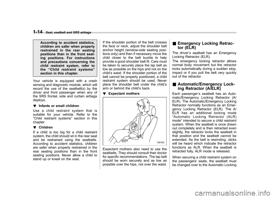 SUBARU OUTBACK 2008 4.G Owners Manual 1-14Seat, seatbelt and SRS airbags
According to accident statistics, 
children are safer when properly
restrained in the rear seating
positions than in the front seat-
ing positions. For instructions

