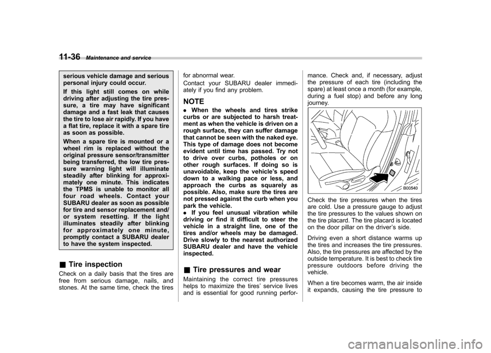 SUBARU OUTBACK 2008 4.G Owners Manual 11-36Maintenance and service
serious vehicle damage and serious 
personal injury could occur. 
If this light still comes on while 
driving after adjusting the tire pres-
sure, a tire may have signific