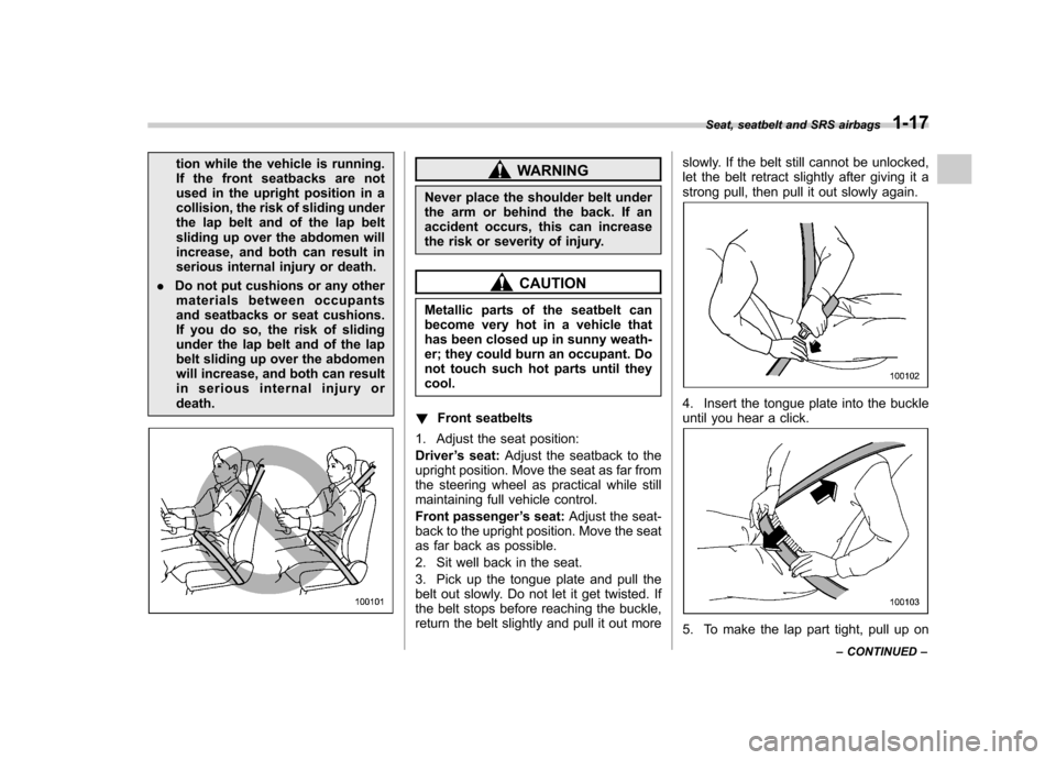 SUBARU OUTBACK 2008 4.G Service Manual tion while the vehicle is running. 
If the front seatbacks are not
used in the upright position in a
collision, the risk of sliding under
the lap belt and of the lap belt
sliding up over the abdomen w