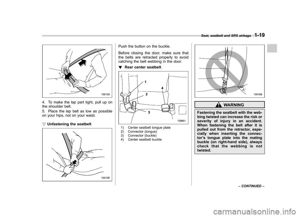 SUBARU OUTBACK 2008 4.G Service Manual 4. To make the lap part tight, pull up on
the shoulder belt.
5. Place the lap belt as low as possible
on your hips, not on your waist. !Unfastening the seatbelt
Push the button on the buckle.
Befo SUBARU OUTBACK 2008 4.G Service Manual 4. To make the lap part tight, pull up on
the shoulder belt.
5. Place the lap belt as low as possible
on your hips, not on your waist. !Unfastening the seatbelt
Push the button on the buckle.
Befo