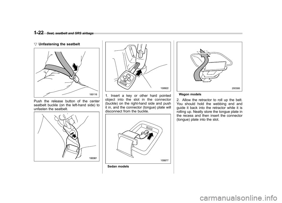 SUBARU OUTBACK 2008 4.G Service Manual 1-22Seat, seatbelt and SRS airbags
! Unfastening the seatbelt
Push the release button of the center 
seatbelt buckle (on the left-hand side) to 
unfasten the seatbelt.
1. Insert a key or other hard po